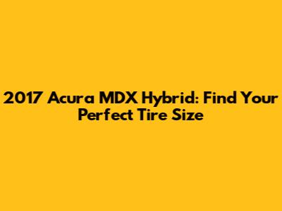 2017 Acura MDX Hybrid: Find Your Perfect Tire Size