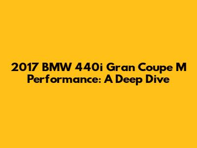2017 BMW 440i Gran Coupe M Performance: A Deep Dive