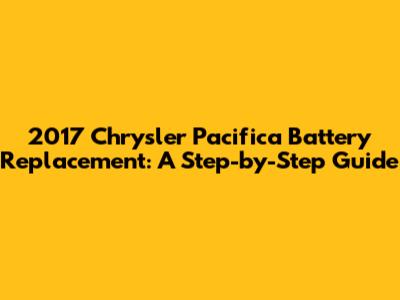 2017 Chrysler Pacifica Battery Replacement: A Step-by-Step Guide