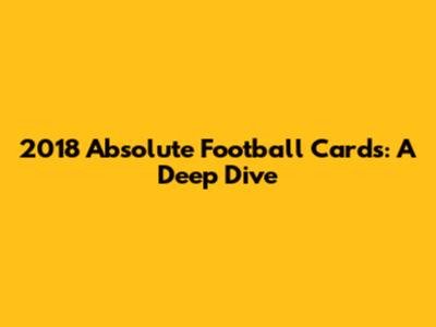 2018 Absolute Football Cards: A Deep Dive
