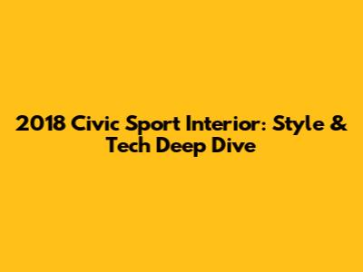2018 Civic Sport Interior: Style & Tech Deep Dive