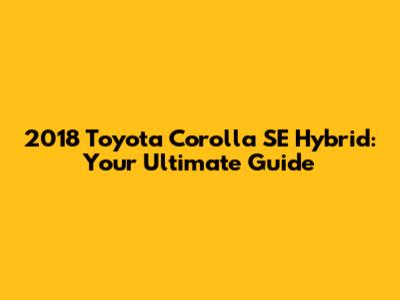 2018 Toyota Corolla SE Hybrid: Your Ultimate Guide