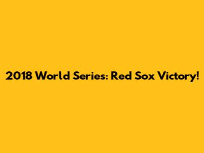 2018 World Series: Red Sox Victory!
