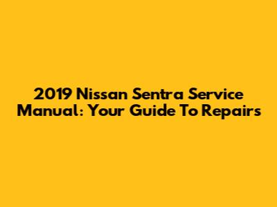 2019 Nissan Sentra Service Manual: Your Guide To Repairs