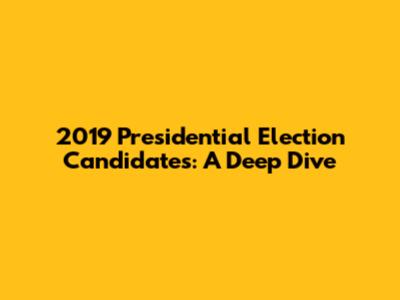 2019 Presidential Election Candidates: A Deep Dive