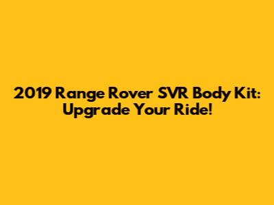 2019 Range Rover SVR Body Kit: Upgrade Your Ride!