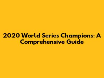 2020 World Series Champions: A Comprehensive Guide