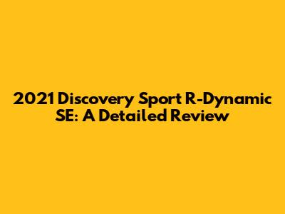 2021 Discovery Sport R-Dynamic SE: A Detailed Review