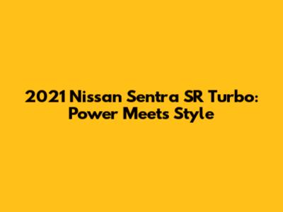2021 Nissan Sentra SR Turbo: Power Meets Style