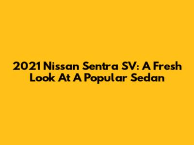 2021 Nissan Sentra SV: A Fresh Look At A Popular Sedan