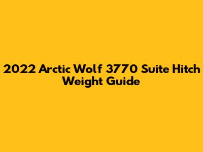 2022 Arctic Wolf 3770 Suite Hitch Weight Guide