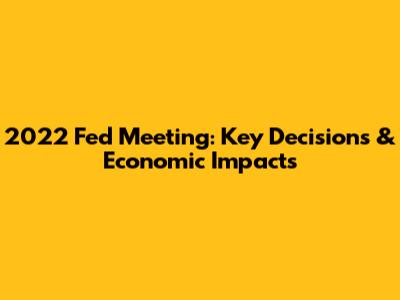 2022 Fed Meeting: Key Decisions & Economic Impacts