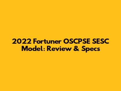 2022 Fortuner OSCPSE SESC Model: Review & Specs