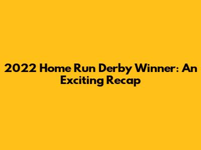 2022 Home Run Derby Winner: An Exciting Recap