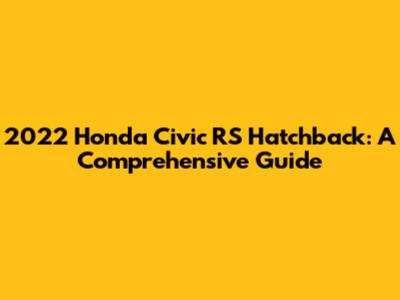 2022 Honda Civic RS Hatchback: A Comprehensive Guide