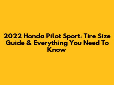 2022 Honda Pilot Sport: Tire Size Guide & Everything You Need To Know