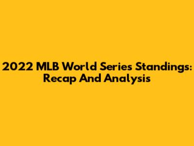 2022 MLB World Series Standings: Recap And Analysis