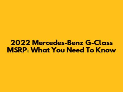 2022 Mercedes-Benz G-Class MSRP: What You Need To Know