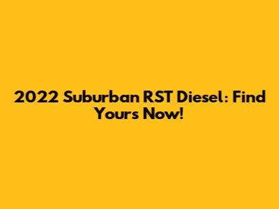 2022 Suburban RST Diesel: Find Yours Now!