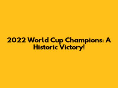 2022 World Cup Champions: A Historic Victory!