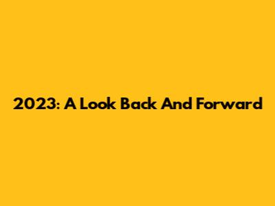 2023: A Look Back And Forward