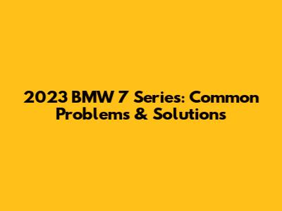 2023 BMW 7 Series: Common Problems & Solutions