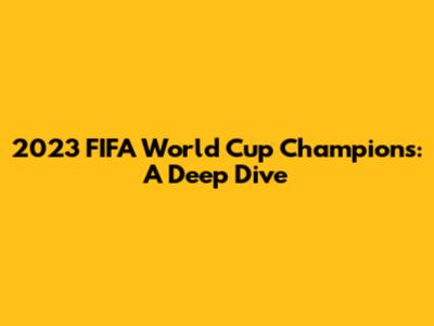 2023 FIFA World Cup Champions: A Deep Dive