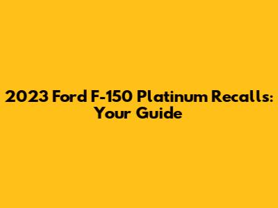 2023 Ford F-150 Platinum Recalls: Your Guide