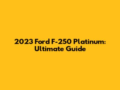 2023 Ford F-250 Platinum: Ultimate Guide