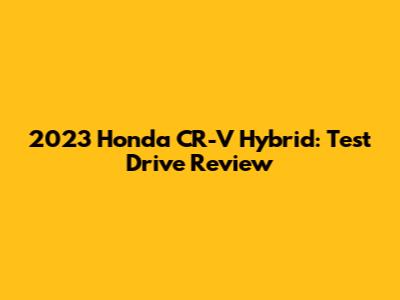 2023 Honda CR-V Hybrid: Test Drive Review