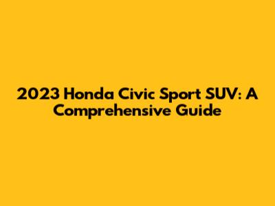 2023 Honda Civic Sport SUV: A Comprehensive Guide