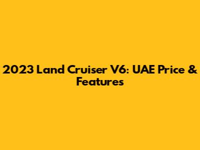 2023 Land Cruiser V6: UAE Price & Features