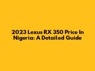 2023 Lexus RX 350 Price In Nigeria: A Detailed Guide