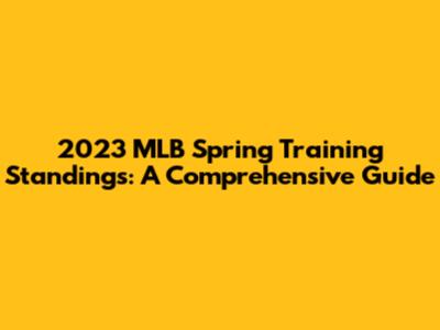2023 MLB Spring Training Standings: A Comprehensive Guide