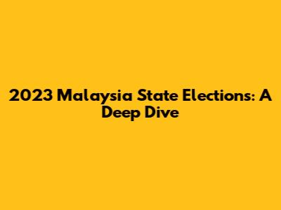 2023 Malaysia State Elections: A Deep Dive