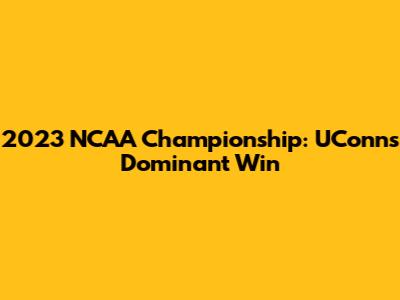 2023 NCAA Championship: UConn's Dominant Win