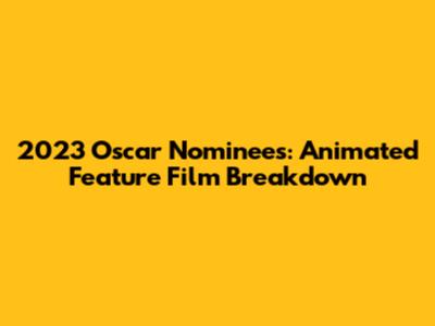 2023 Oscar Nominees: Animated Feature Film Breakdown