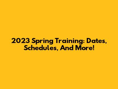 2023 Spring Training: Dates, Schedules, And More!