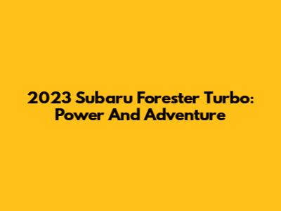 2023 Subaru Forester Turbo: Power And Adventure
