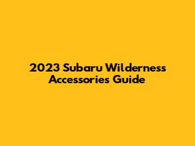 2023 Subaru Wilderness Accessories Guide