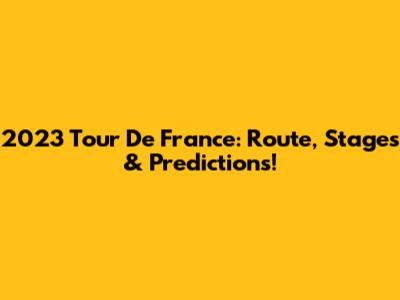 2023 Tour De France: Route, Stages & Predictions!