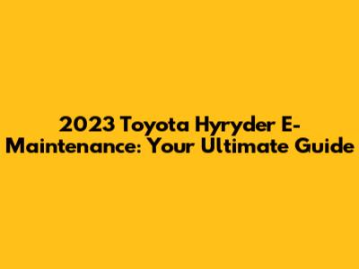 2023 Toyota Hyryder E-Maintenance: Your Ultimate Guide