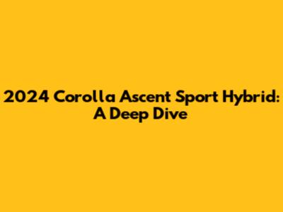2024 Corolla Ascent Sport Hybrid: A Deep Dive