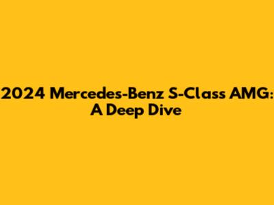 2024 Mercedes-Benz S-Class AMG: A Deep Dive