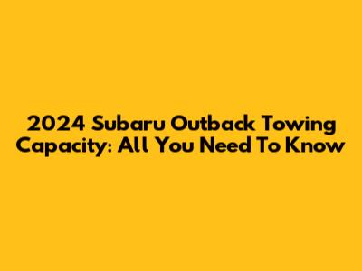 2024 Subaru Outback Towing Capacity: All You Need To Know