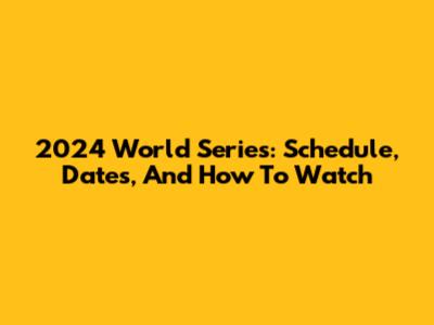 2024 World Series: Schedule, Dates, And How To Watch