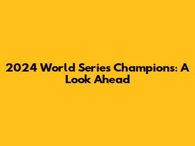2024 World Series Champions: A Look Ahead