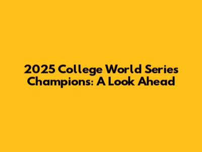 2025 College World Series Champions: A Look Ahead