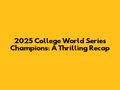 2025 College World Series Champions: A Thrilling Recap
