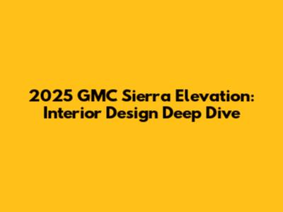 2025 GMC Sierra Elevation: Interior Design Deep Dive